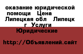 оказание юридической помощи › Цена ­ 1 000 - Липецкая обл., Липецк г. Услуги » Юридические   